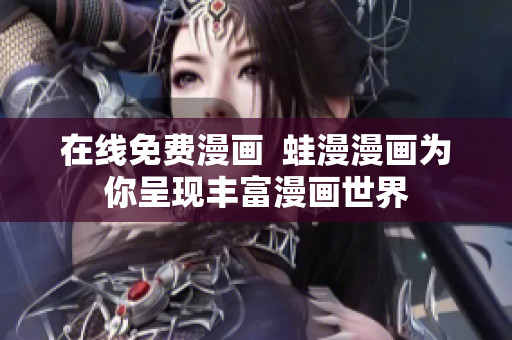 在线免费漫画  蛙漫漫画为你呈现丰富漫画世界