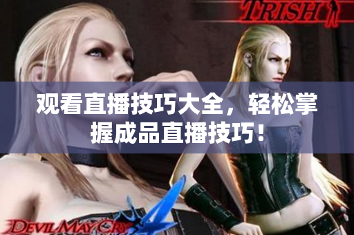 观看直播技巧大全，轻松掌握成品直播技巧！