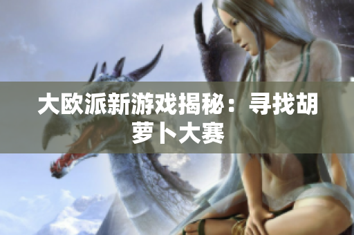 大欧派新游戏揭秘：寻找胡萝卜大赛