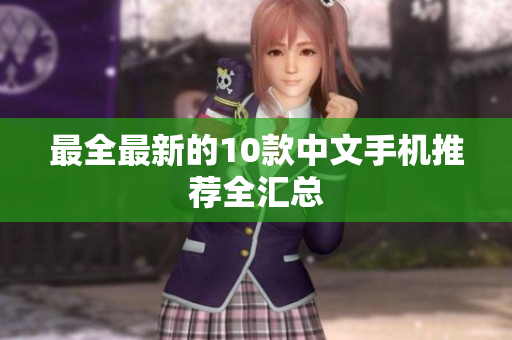 最全最新的10款中文手机推荐全汇总