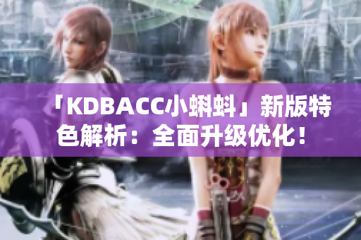 「KDBACC小蝌蚪」新版特色解析：全面升级优化！