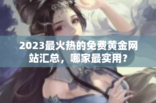 2023最火热的免费黄金网站汇总，哪家最实用？