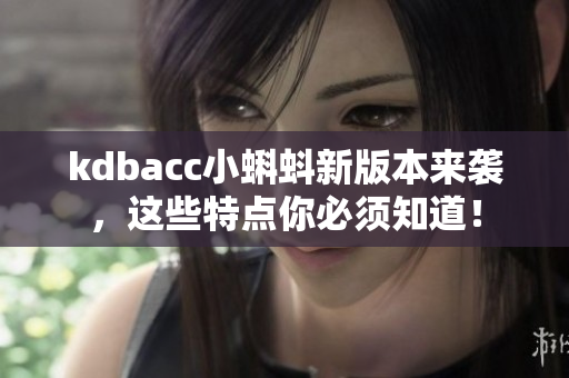 kdbacc小蝌蚪新版本来袭，这些特点你必须知道！
