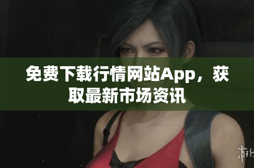 免费下载行情网站App，获取最新市场资讯