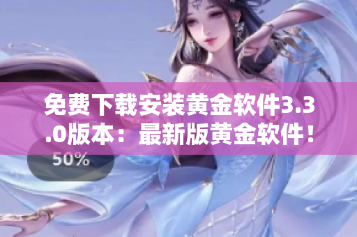 免费下载安装黄金软件3.3.0版本：最新版黄金软件！