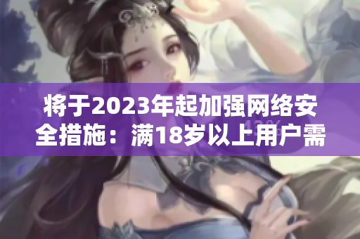 将于2023年起加强网络安全措施：满18岁以上用户需进行身份验证