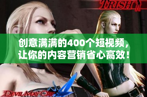 创意满满的400个短视频，让你的内容营销省心高效！