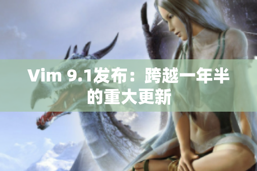 Vim 9.1发布：跨越一年半的重大更新