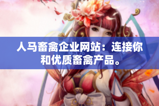 人马畜禽企业网站：连接你和优质畜禽产品。
