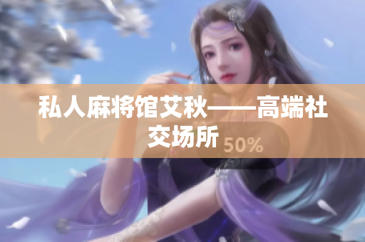 私人麻将馆艾秋——高端社交场所