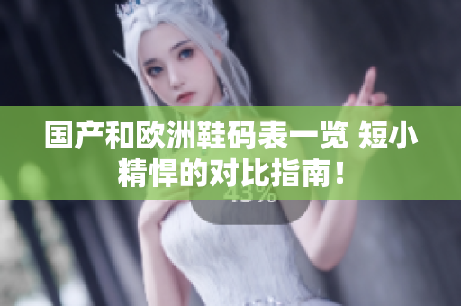 国产和欧洲鞋码表一览 短小精悍的对比指南！