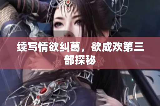 续写情欲纠葛，欲成欢第三部探秘