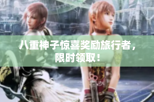 八重神子惊喜奖励旅行者，限时领取！