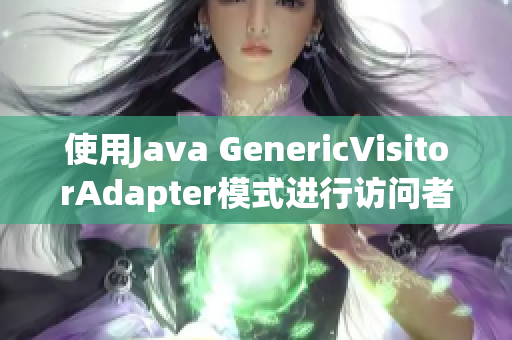 使用Java GenericVisitorAdapter模式进行访问者重构