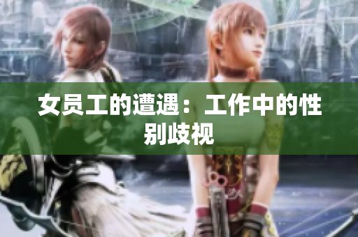 女员工的遭遇：工作中的性别歧视
