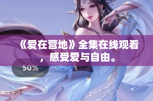 《爱在营地》全集在线观看，感受爱与自由。