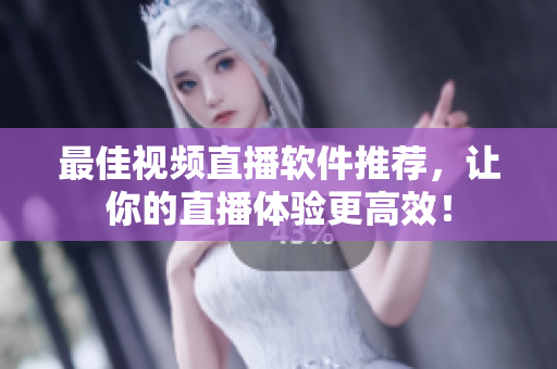 最佳视频直播软件推荐，让你的直播体验更高效！
