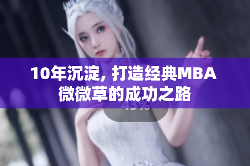 10年沉淀, 打造经典MBA 微微草的成功之路