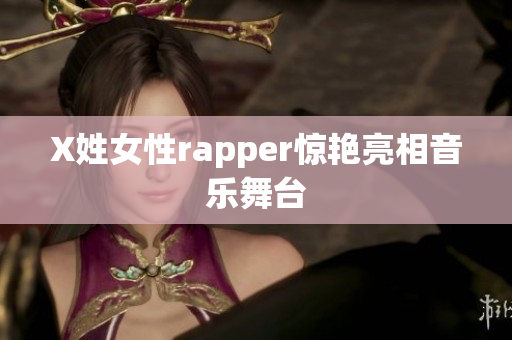 X姓女性rapper惊艳亮相音乐舞台