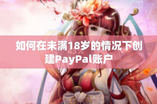 如何在未满18岁的情况下创建PayPal账户
