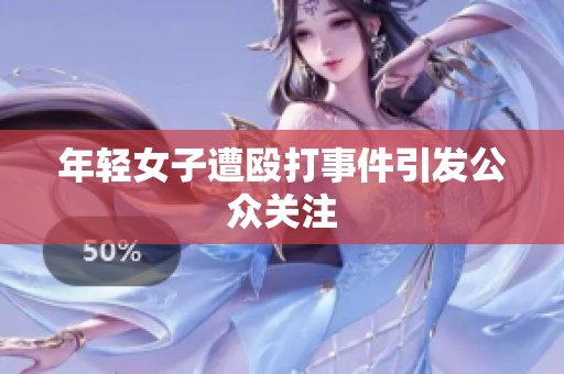 年轻女子遭殴打事件引发公众关注