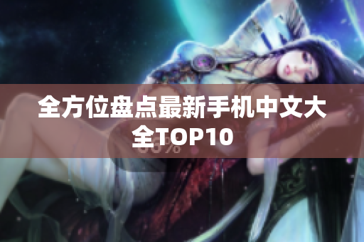 全方位盘点最新手机中文大全TOP10