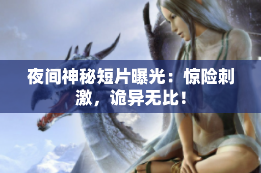 夜间神秘短片曝光：惊险刺激，诡异无比！