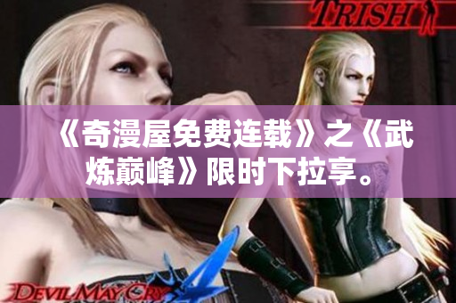 《奇漫屋免费连载》之《武炼巅峰》限时下拉享。