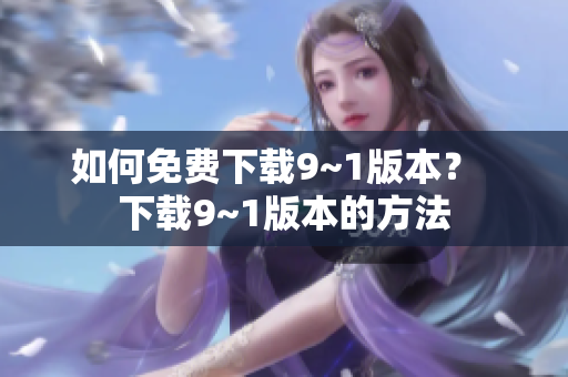 如何免费下载9~1版本？  下载9~1版本的方法