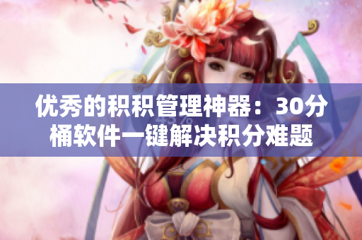 优秀的积积管理神器：30分桶软件一键解决积分难题