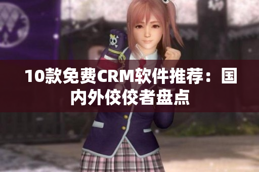 10款免费CRM软件推荐：国内外佼佼者盘点