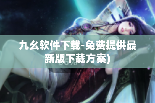 九幺软件下载-免费提供最新版下载方案)