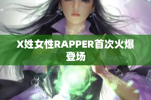 X姓女性RAPPER首次火爆登场