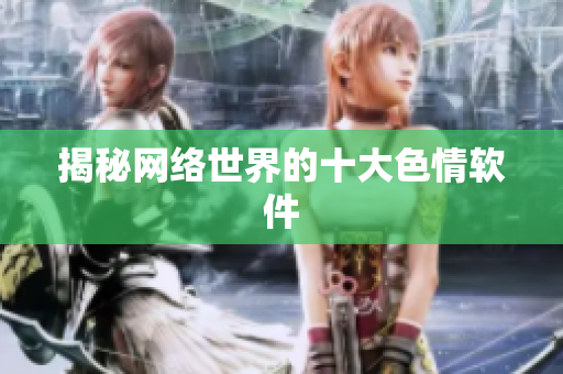 揭秘网络世界的十大色情软件