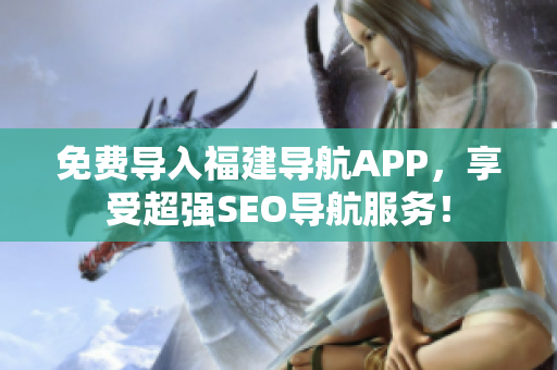 免费导入福建导航APP，享受超强SEO导航服务！