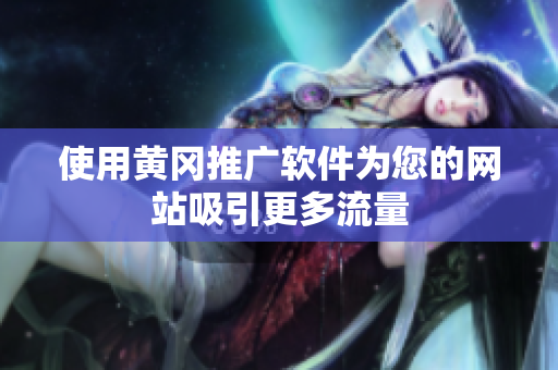 使用黄冈推广软件为您的网站吸引更多流量