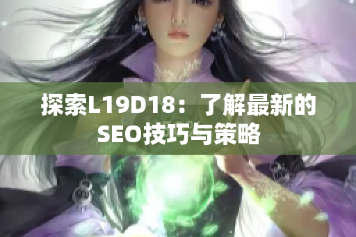 探索L19D18：了解最新的SEO技巧与策略