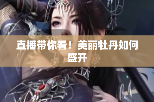 直播带你看！美丽牡丹如何盛开
