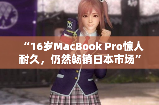 “16岁MacBook Pro惊人耐久，仍然畅销日本市场”