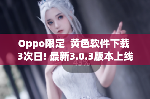 Oppo限定  黄色软件下载 3次日! 最新3.0.3版本上线