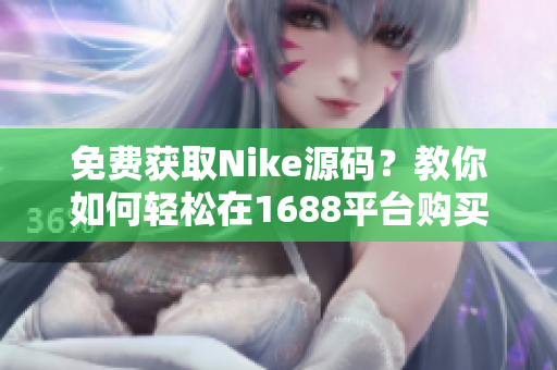 免费获取Nike源码？教你如何轻松在1688平台购买