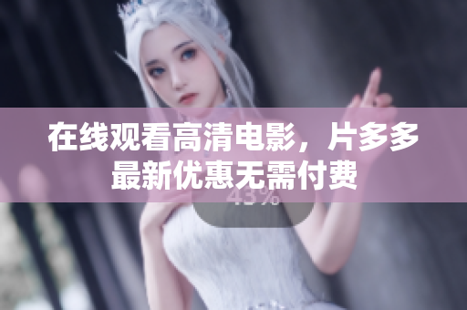 在线观看高清电影，片多多最新优惠无需付费
