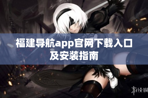 福建导航app官网下载入口及安装指南