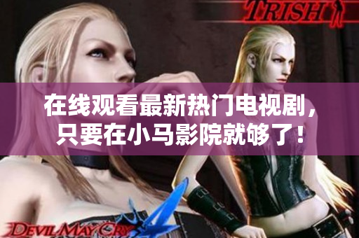 在线观看最新热门电视剧，只要在小马影院就够了！
