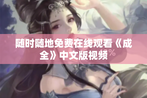 随时随地免费在线观看《成全》中文版视频