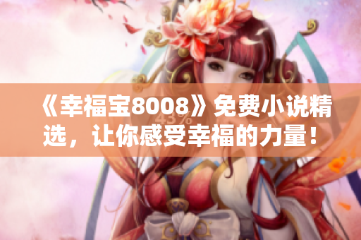 《幸福宝8008》免费小说精选，让你感受幸福的力量！