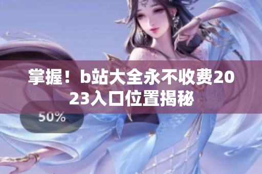 掌握！b站大全永不收费2023入口位置揭秘