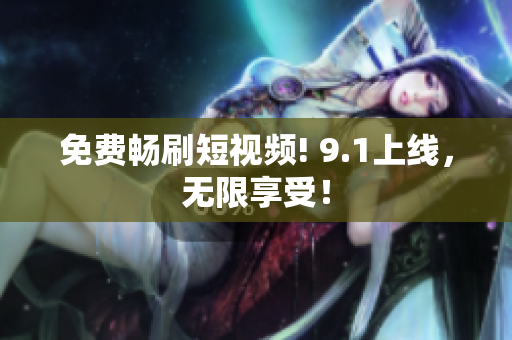 免费畅刷短视频! 9.1上线，无限享受！