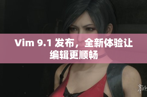 Vim 9.1 发布，全新体验让编辑更顺畅