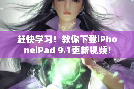 赶快学习！教你下载iPhoneiPad 9.1更新视频！